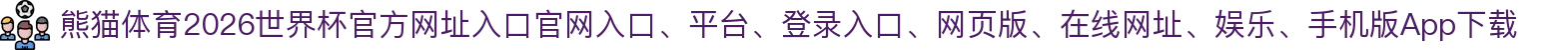 熊猫体育-点击进入_2026世界杯官方网址入口